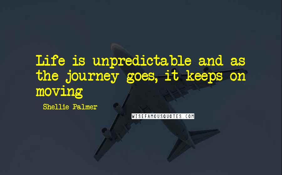 Shellie Palmer Quotes: Life is unpredictable and as the journey goes, it keeps on moving