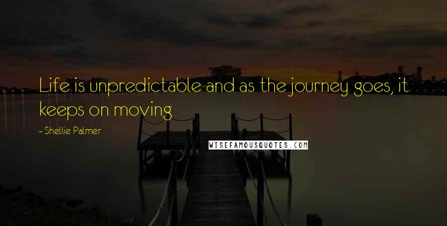 Shellie Palmer Quotes: Life is unpredictable and as the journey goes, it keeps on moving
