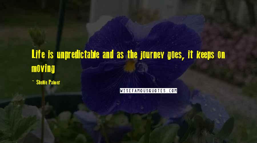 Shellie Palmer Quotes: Life is unpredictable and as the journey goes, it keeps on moving