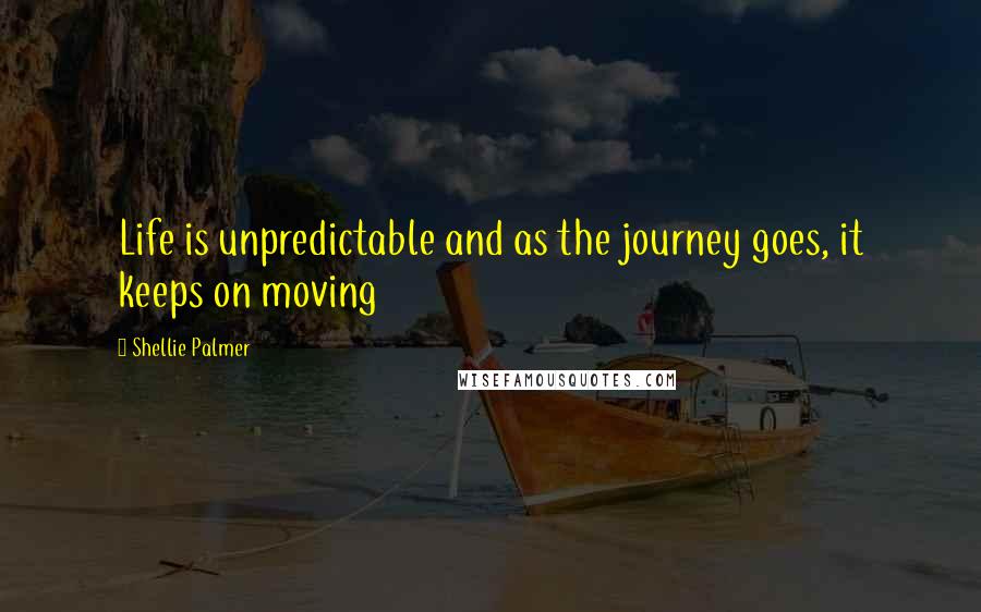 Shellie Palmer Quotes: Life is unpredictable and as the journey goes, it keeps on moving