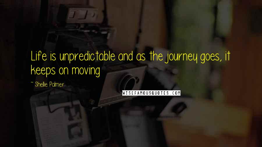 Shellie Palmer Quotes: Life is unpredictable and as the journey goes, it keeps on moving