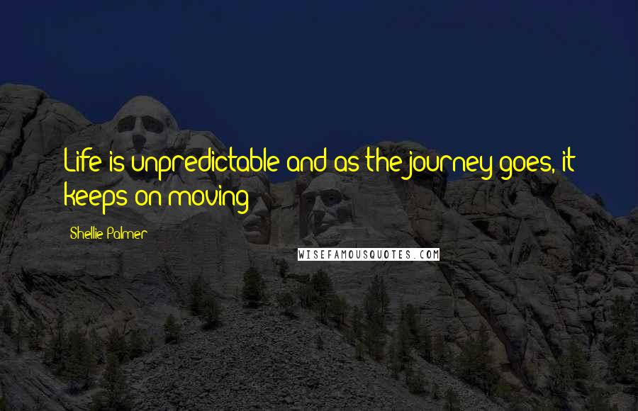 Shellie Palmer Quotes: Life is unpredictable and as the journey goes, it keeps on moving