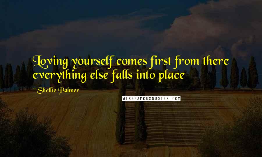 Shellie Palmer Quotes: Loving yourself comes first from there everything else falls into place
