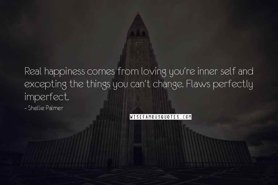 Shellie Palmer Quotes: Real happiness comes from loving you're inner self and excepting the things you can't change. Flaws perfectly imperfect.
