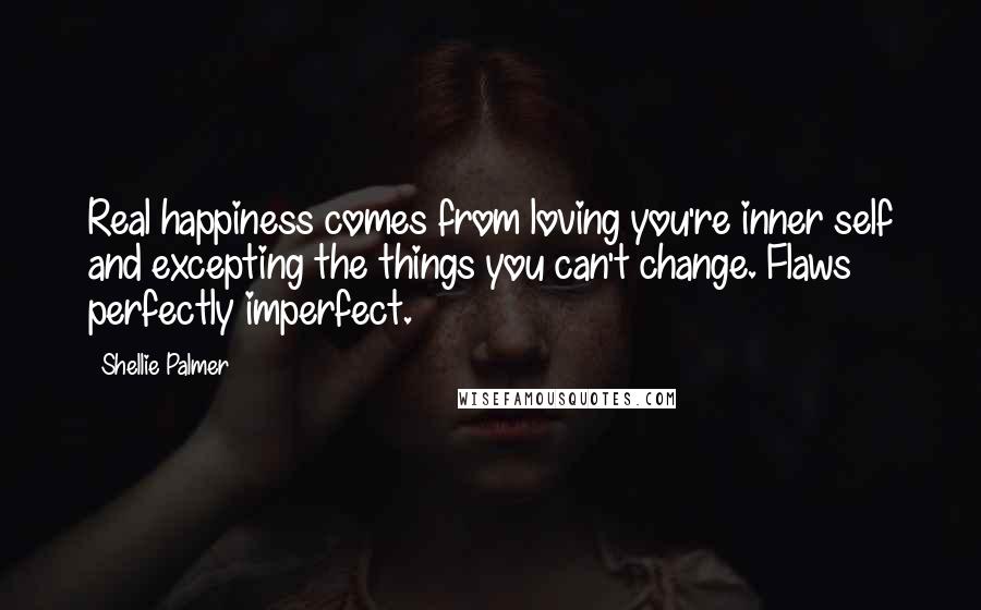 Shellie Palmer Quotes: Real happiness comes from loving you're inner self and excepting the things you can't change. Flaws perfectly imperfect.