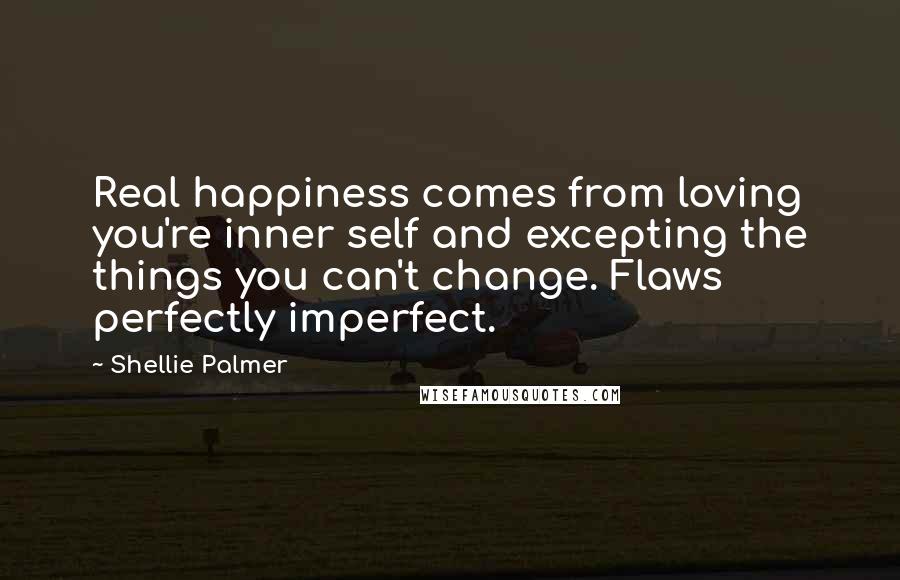 Shellie Palmer Quotes: Real happiness comes from loving you're inner self and excepting the things you can't change. Flaws perfectly imperfect.
