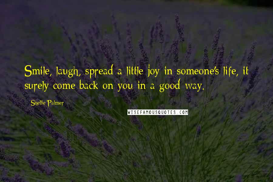 Shellie Palmer Quotes: Smile, laugh, spread a little joy in someone's life, it surely come back on you in a good way.