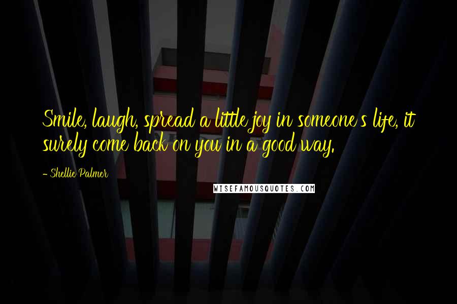 Shellie Palmer Quotes: Smile, laugh, spread a little joy in someone's life, it surely come back on you in a good way.