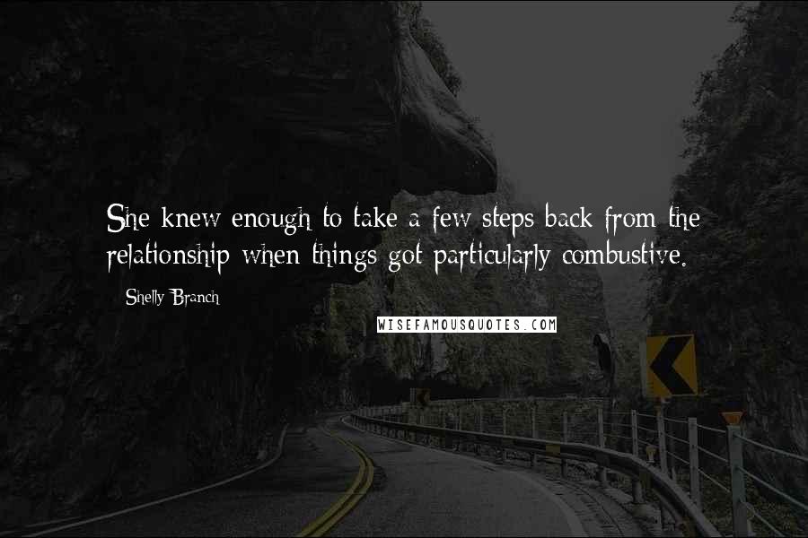 Shelly Branch Quotes: She knew enough to take a few steps back from the relationship when things got particularly combustive.