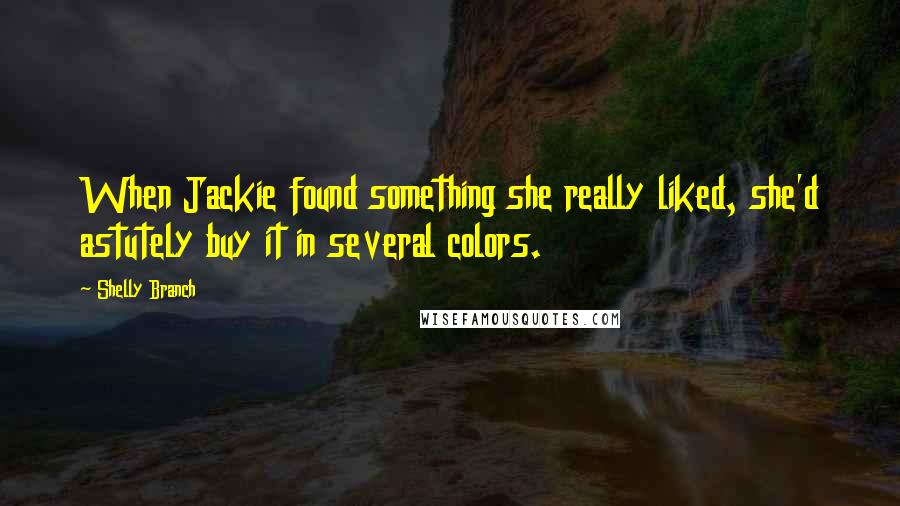 Shelly Branch Quotes: When Jackie found something she really liked, she'd astutely buy it in several colors.