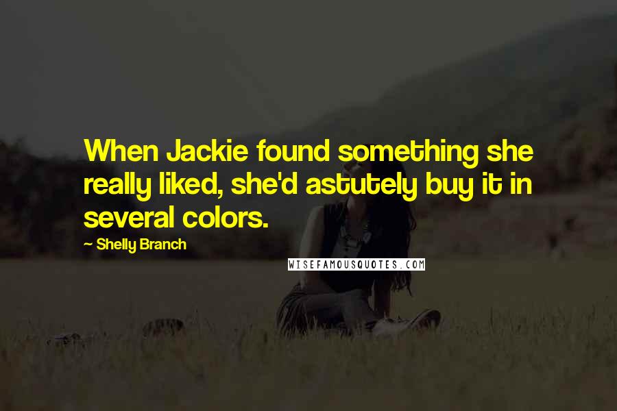 Shelly Branch Quotes: When Jackie found something she really liked, she'd astutely buy it in several colors.