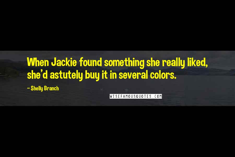 Shelly Branch Quotes: When Jackie found something she really liked, she'd astutely buy it in several colors.