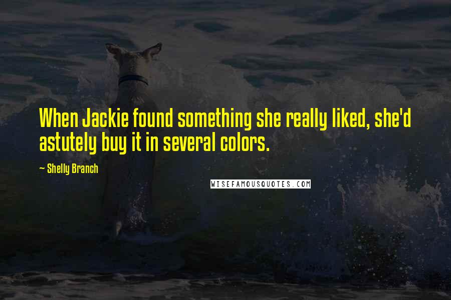 Shelly Branch Quotes: When Jackie found something she really liked, she'd astutely buy it in several colors.