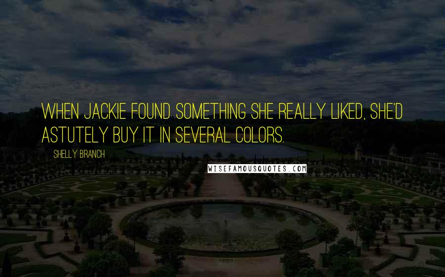 Shelly Branch Quotes: When Jackie found something she really liked, she'd astutely buy it in several colors.