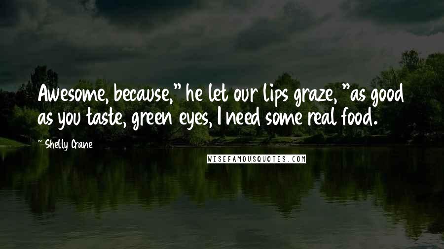 Shelly Crane Quotes: Awesome, because," he let our lips graze, "as good as you taste, green eyes, I need some real food.