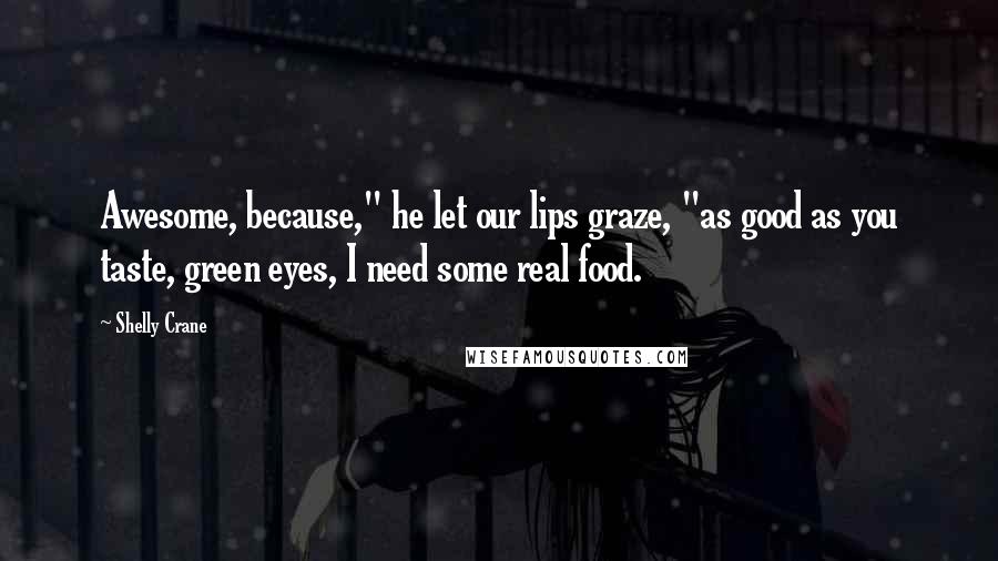 Shelly Crane Quotes: Awesome, because," he let our lips graze, "as good as you taste, green eyes, I need some real food.