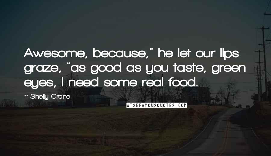 Shelly Crane Quotes: Awesome, because," he let our lips graze, "as good as you taste, green eyes, I need some real food.