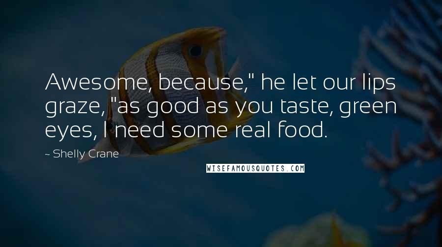 Shelly Crane Quotes: Awesome, because," he let our lips graze, "as good as you taste, green eyes, I need some real food.