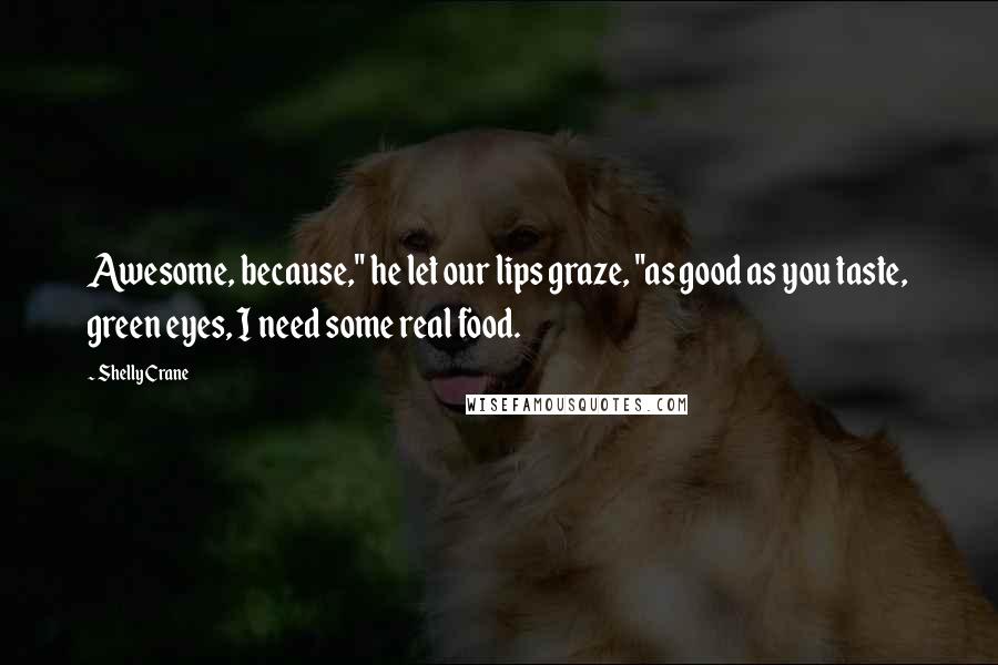 Shelly Crane Quotes: Awesome, because," he let our lips graze, "as good as you taste, green eyes, I need some real food.