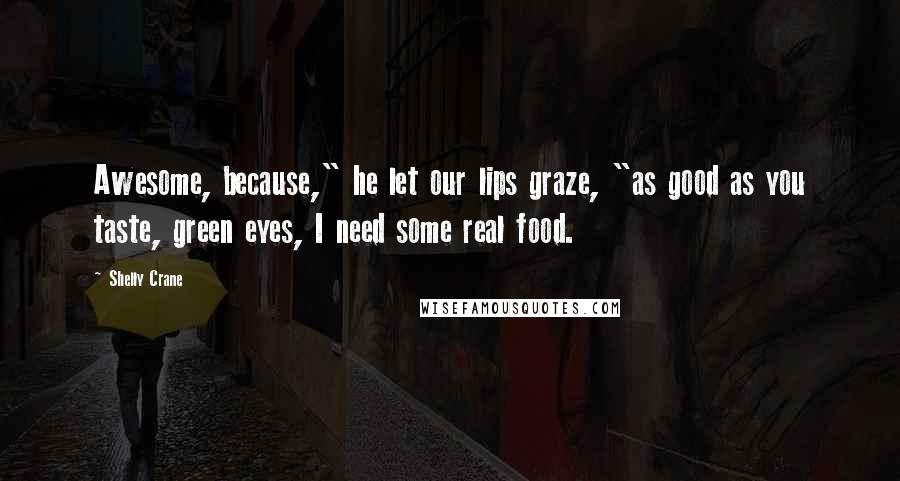 Shelly Crane Quotes: Awesome, because," he let our lips graze, "as good as you taste, green eyes, I need some real food.