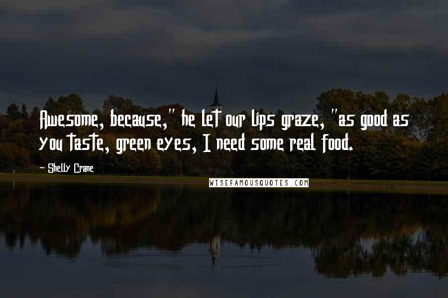 Shelly Crane Quotes: Awesome, because," he let our lips graze, "as good as you taste, green eyes, I need some real food.