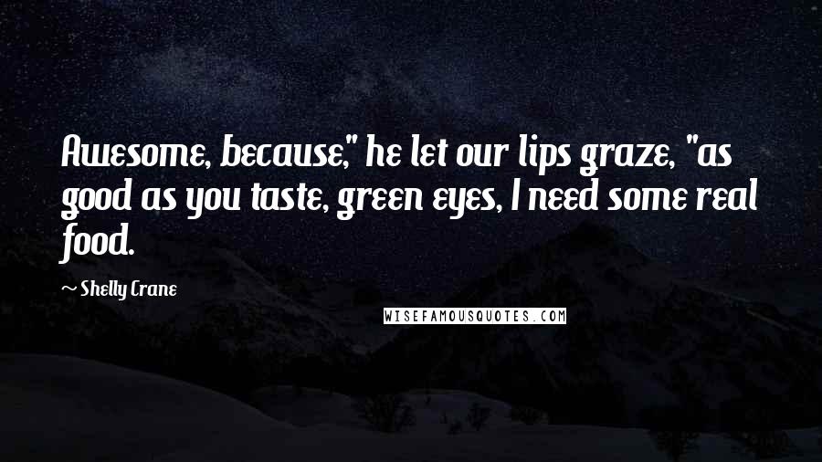 Shelly Crane Quotes: Awesome, because," he let our lips graze, "as good as you taste, green eyes, I need some real food.