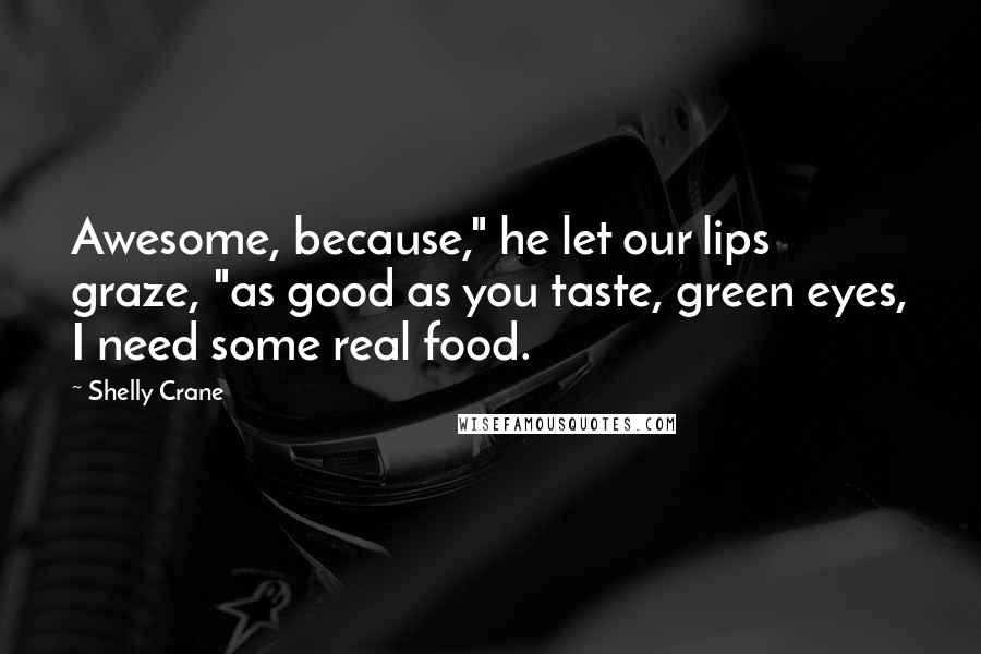Shelly Crane Quotes: Awesome, because," he let our lips graze, "as good as you taste, green eyes, I need some real food.