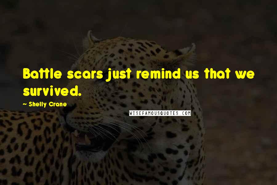 Shelly Crane Quotes: Battle scars just remind us that we survived.