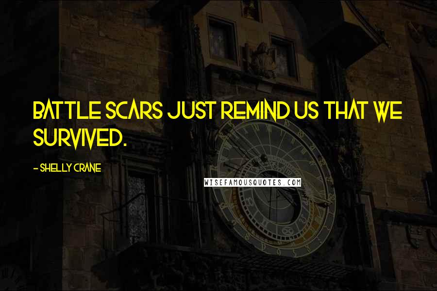 Shelly Crane Quotes: Battle scars just remind us that we survived.