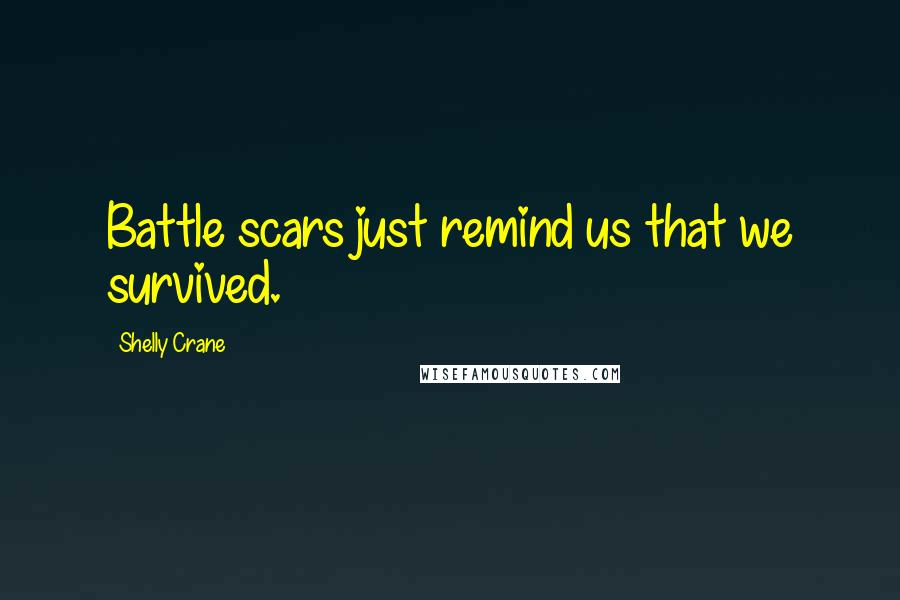 Shelly Crane Quotes: Battle scars just remind us that we survived.