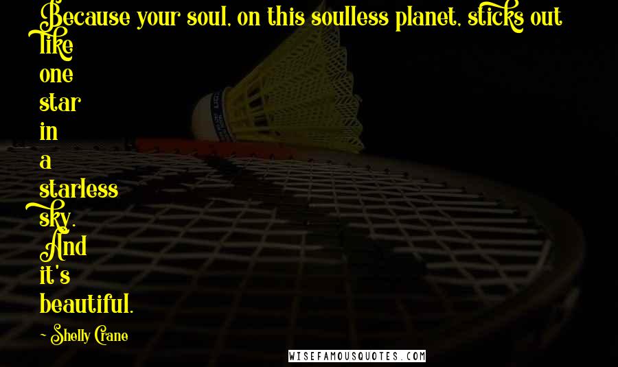 Shelly Crane Quotes: Because your soul, on this soulless planet, sticks out like one star in a starless sky. And it's beautiful.