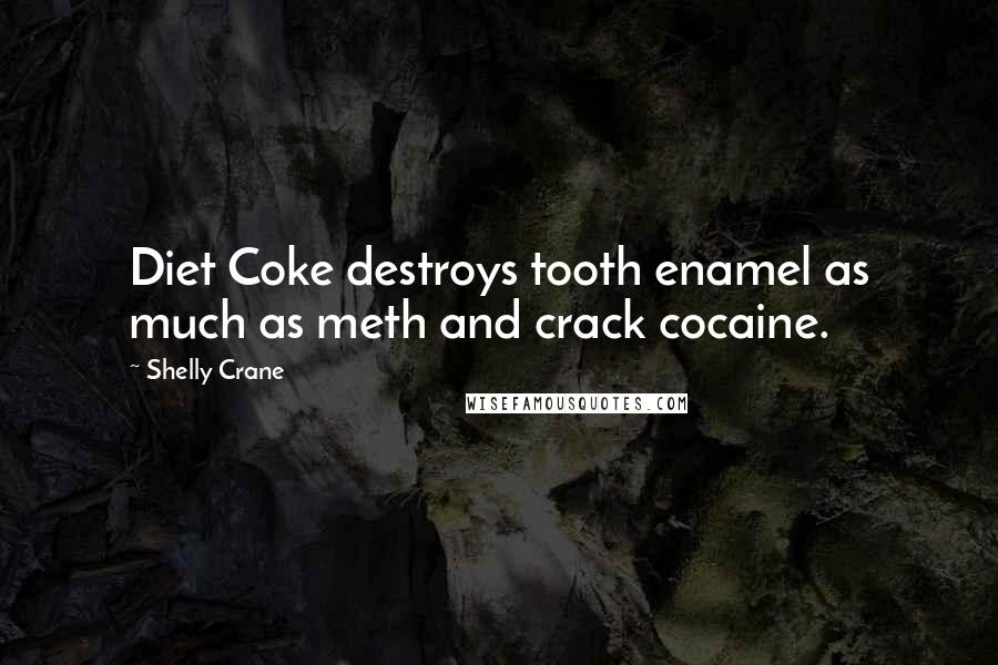 Shelly Crane Quotes: Diet Coke destroys tooth enamel as much as meth and crack cocaine.