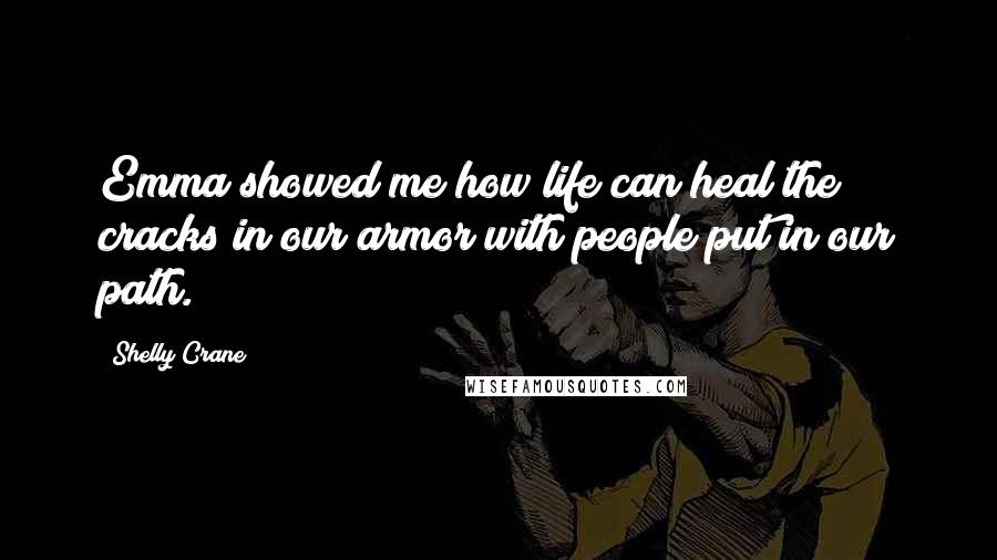 Shelly Crane Quotes: Emma showed me how life can heal the cracks in our armor with people put in our path.