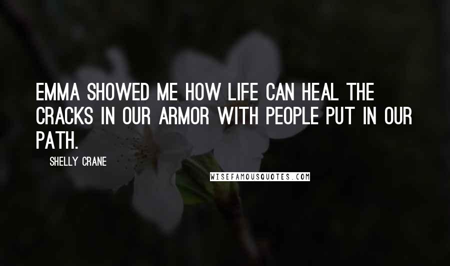 Shelly Crane Quotes: Emma showed me how life can heal the cracks in our armor with people put in our path.
