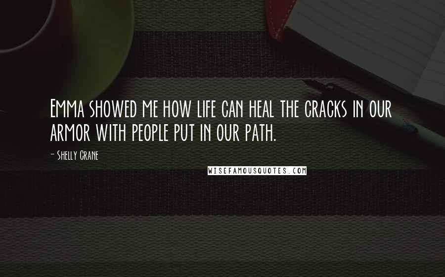 Shelly Crane Quotes: Emma showed me how life can heal the cracks in our armor with people put in our path.