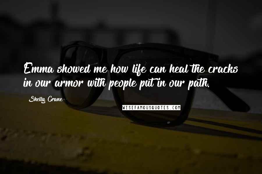 Shelly Crane Quotes: Emma showed me how life can heal the cracks in our armor with people put in our path.
