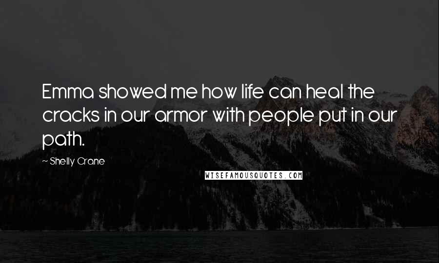 Shelly Crane Quotes: Emma showed me how life can heal the cracks in our armor with people put in our path.