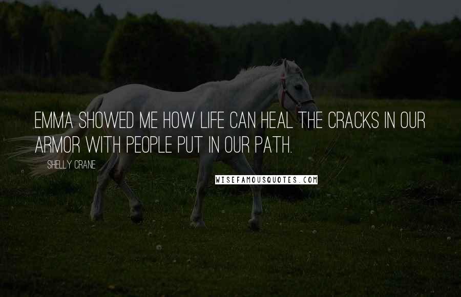 Shelly Crane Quotes: Emma showed me how life can heal the cracks in our armor with people put in our path.