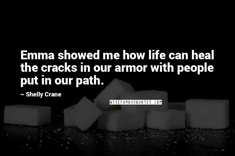 Shelly Crane Quotes: Emma showed me how life can heal the cracks in our armor with people put in our path.