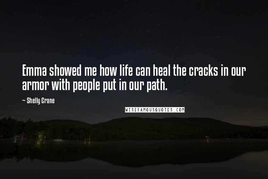 Shelly Crane Quotes: Emma showed me how life can heal the cracks in our armor with people put in our path.