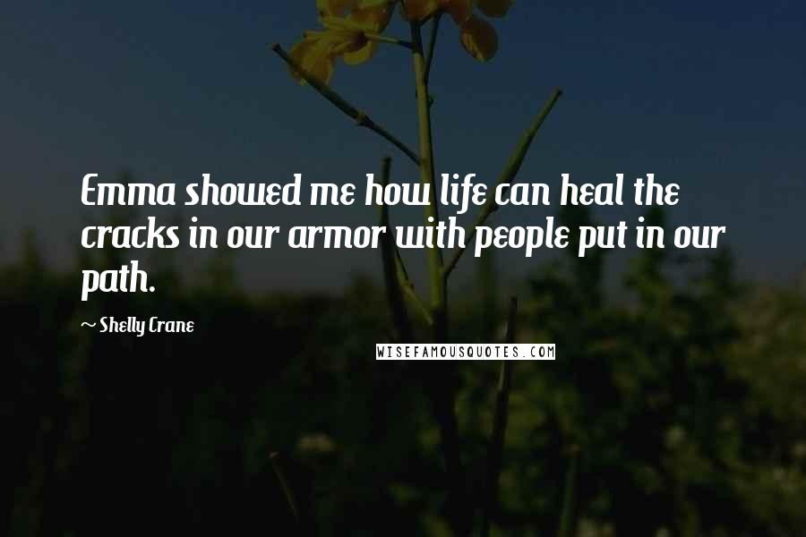 Shelly Crane Quotes: Emma showed me how life can heal the cracks in our armor with people put in our path.