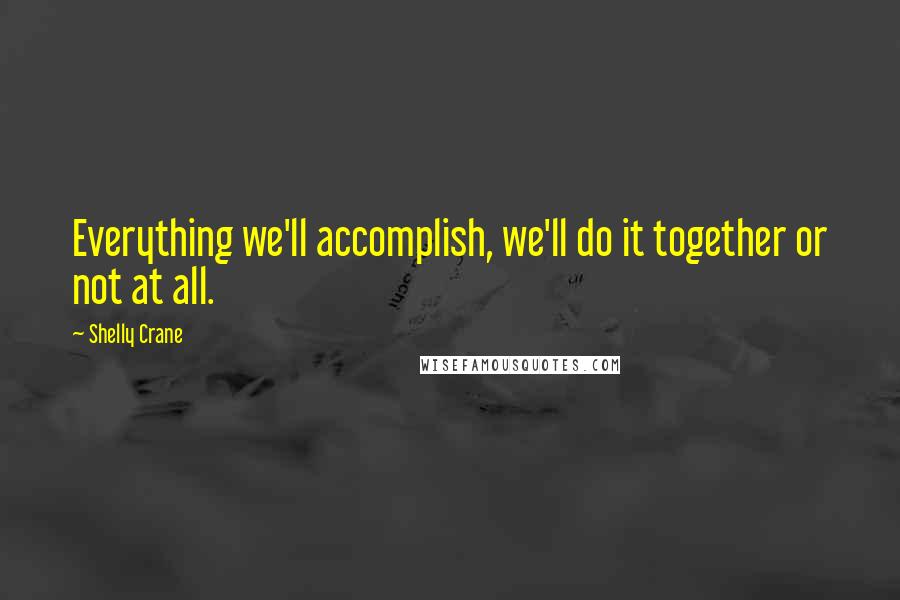 Shelly Crane Quotes: Everything we'll accomplish, we'll do it together or not at all.