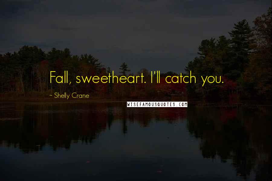 Shelly Crane Quotes: Fall, sweetheart. I'll catch you.