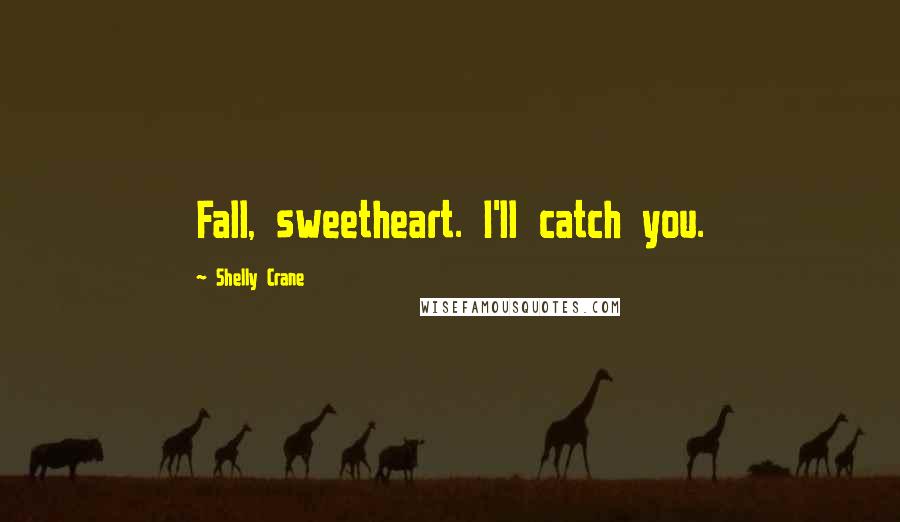 Shelly Crane Quotes: Fall, sweetheart. I'll catch you.
