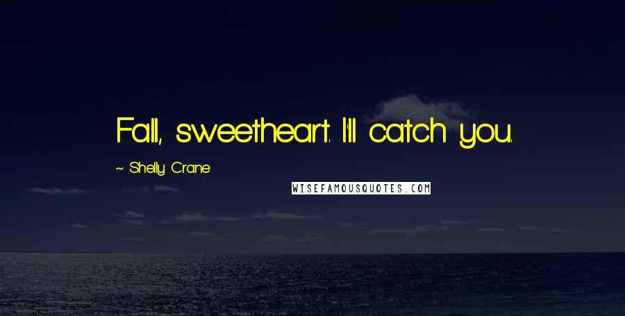 Shelly Crane Quotes: Fall, sweetheart. I'll catch you.
