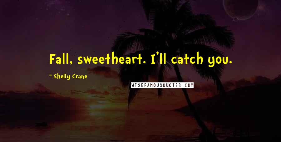 Shelly Crane Quotes: Fall, sweetheart. I'll catch you.
