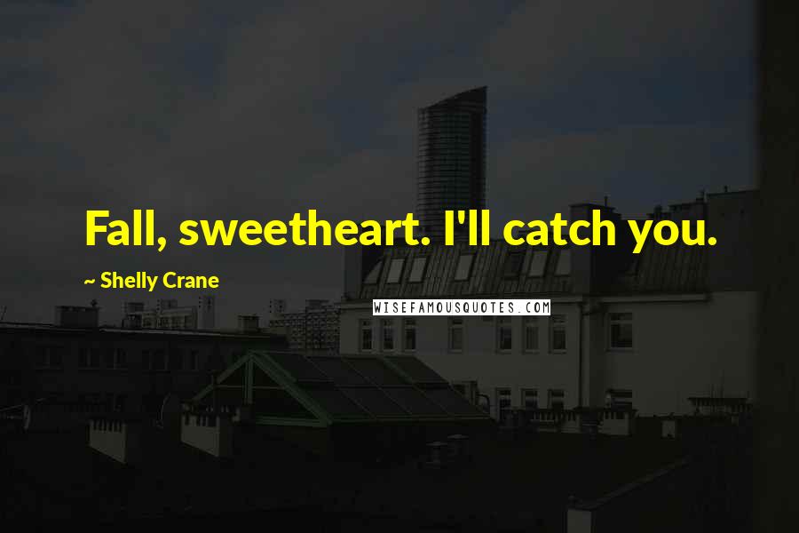 Shelly Crane Quotes: Fall, sweetheart. I'll catch you.