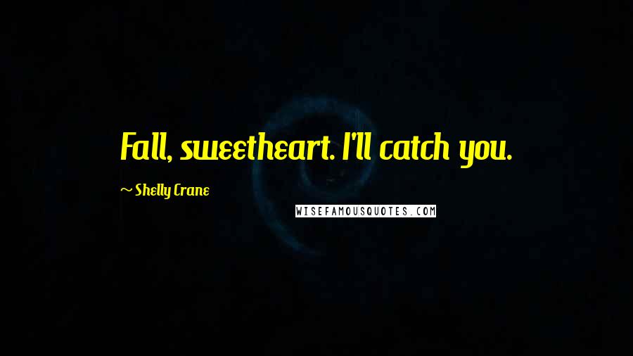 Shelly Crane Quotes: Fall, sweetheart. I'll catch you.