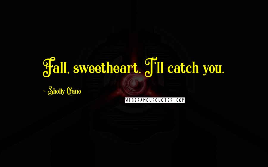 Shelly Crane Quotes: Fall, sweetheart. I'll catch you.