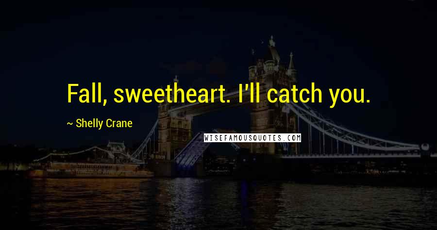 Shelly Crane Quotes: Fall, sweetheart. I'll catch you.